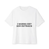 I Wanna Get Him Outback Bold-Oversized Tee