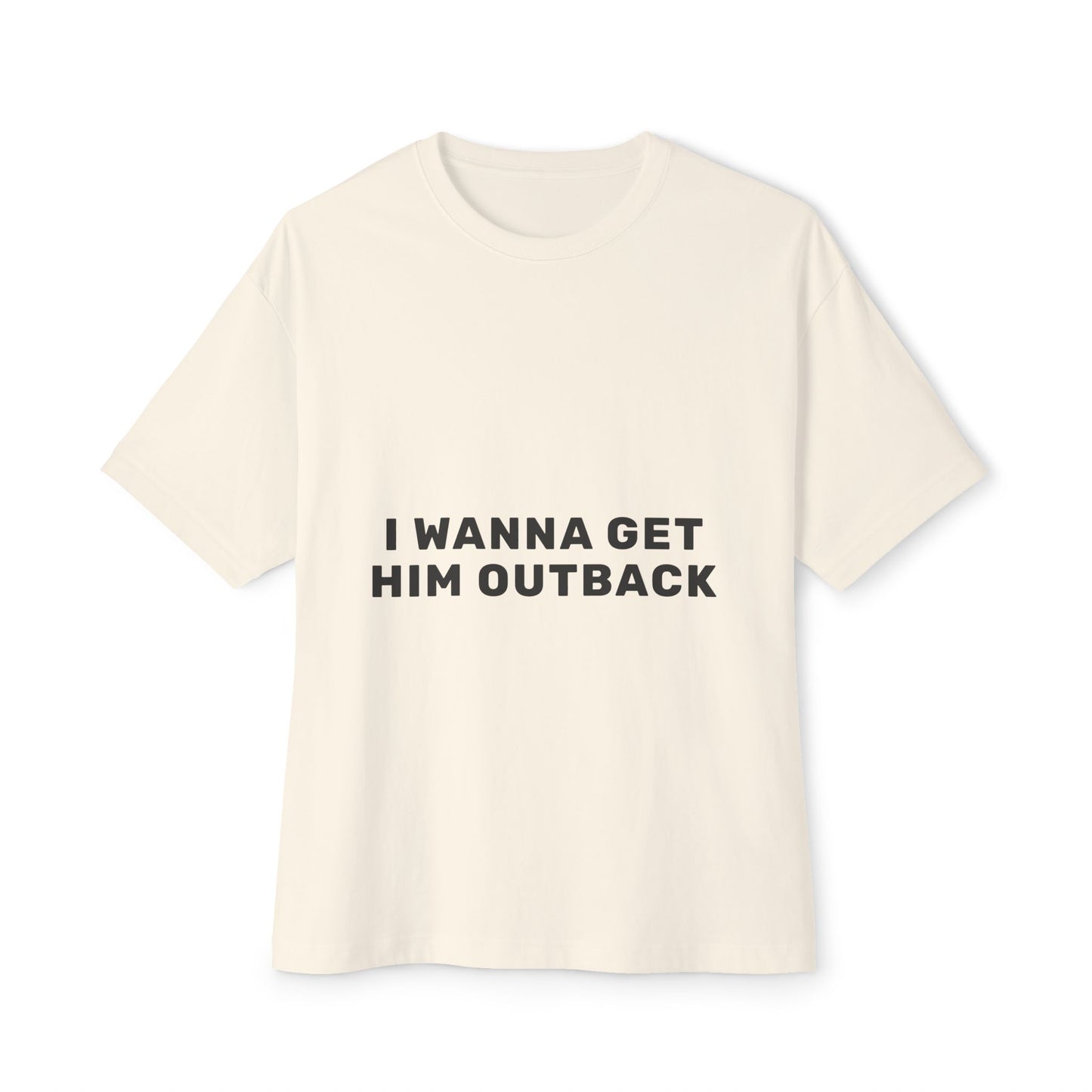 I Wanna Get Him Outback Bold-Oversized Tee