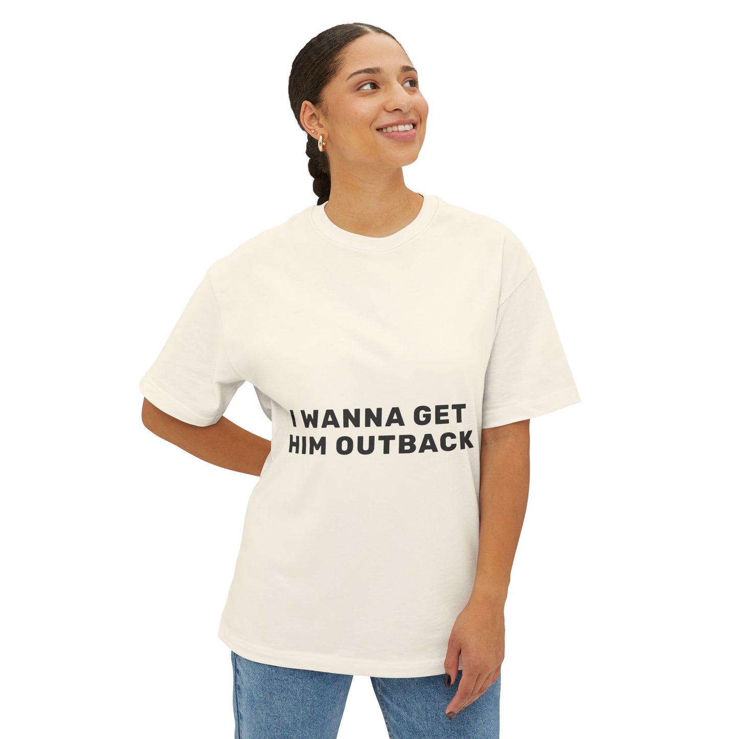 I Wanna Get Him Outback Bold-Oversized Tee