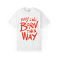 Born This Way Statement-Unisex Dyed Tshirt