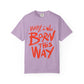 Born This Way Statement-Unisex Dyed Tshirt