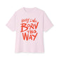 Born This Way Statement-Unisex Oversized Tee